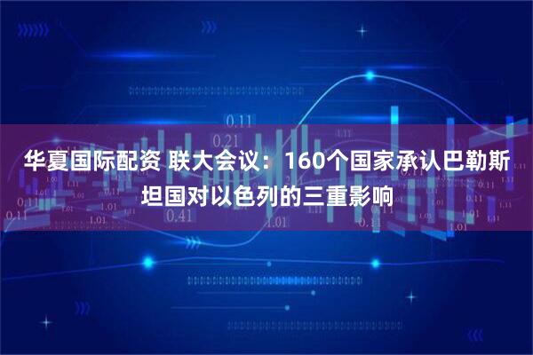 华夏国际配资 联大会议：160个国家承认巴勒斯坦国对以色列的三重影响