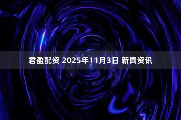 君盈配资 2025年11月3日 新闻资讯