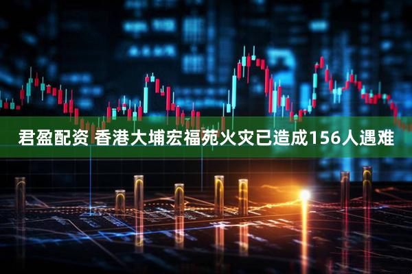 君盈配资 香港大埔宏福苑火灾已造成156人遇难