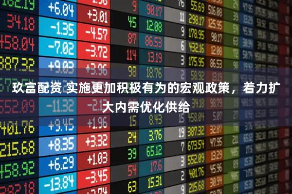 玖富配资 实施更加积极有为的宏观政策，着力扩大内需优化供给