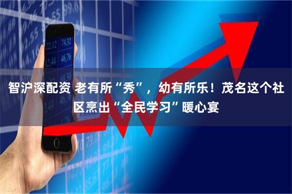 智沪深配资 老有所“秀”，幼有所乐！茂名这个社区烹出“全民学习”暖心宴