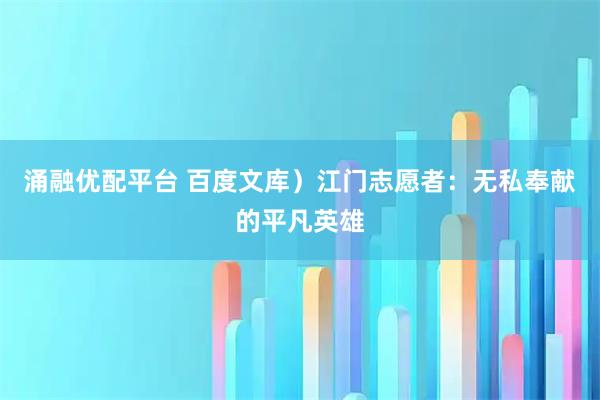 涌融优配平台 百度文库）江门志愿者：无私奉献的平凡英雄