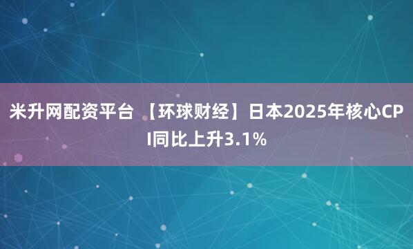 米升网配资平台 【环球财经】日本2025年核心CPI同比上升3.1%