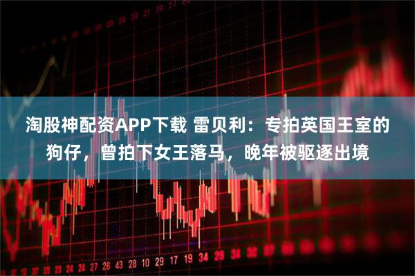 淘股神配资APP下载 雷贝利：专拍英国王室的狗仔，曾拍下女王落马，晚年被驱逐出境
