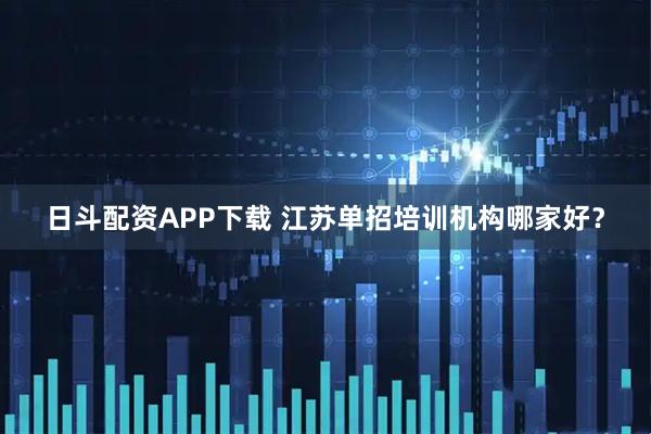 日斗配资APP下载 江苏单招培训机构哪家好？