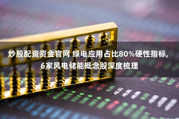 炒股配资资金官网 绿电应用占比80%硬性指标, 6家风电储能概念股深度梳理