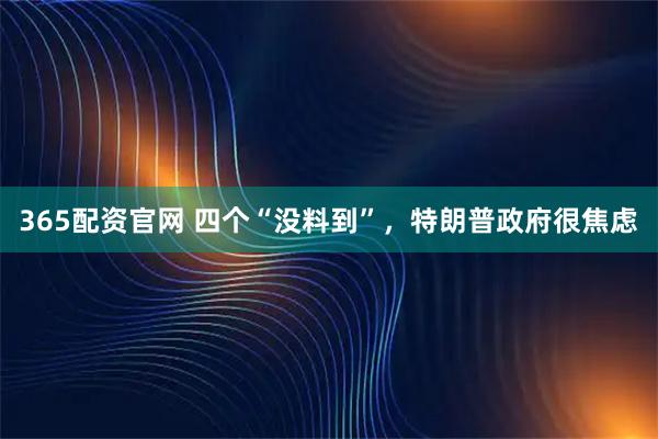 365配资官网 四个“没料到”，特朗普政府很焦虑