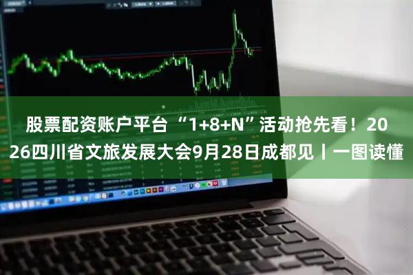 股票配资账户平台 “1+8+N”活动抢先看！2026四川省文旅发展大会9月28日成都见丨一图读懂