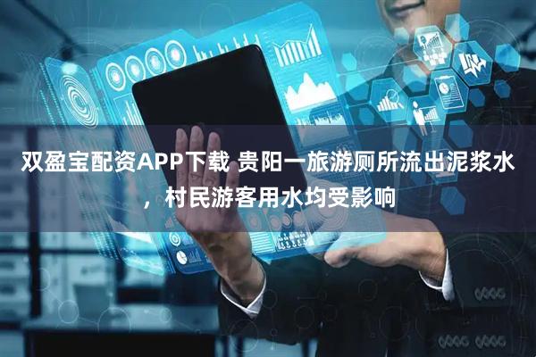 双盈宝配资APP下载 贵阳一旅游厕所流出泥浆水，村民游客用水均受影响